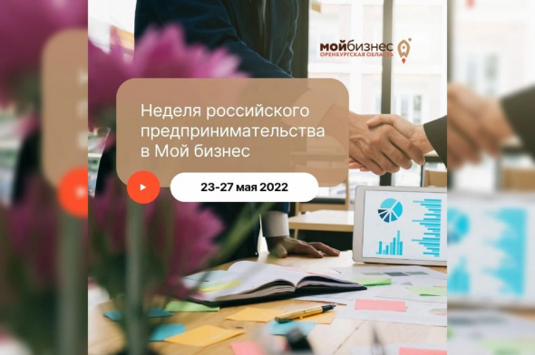 Центр «Мой бизнес», с 23 по 27 мая 2022 года открывает «Неделю российского предпринимательства» в Оренбуржье